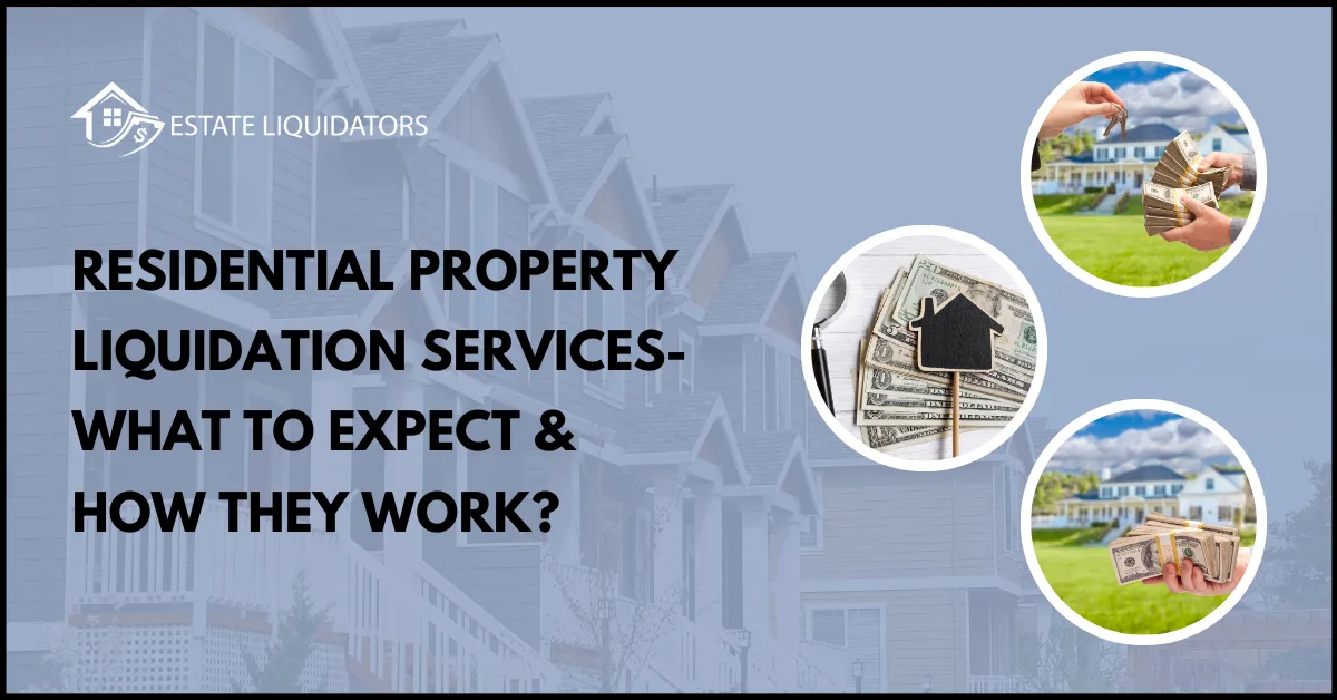 Residential Property Liquidation Services-What to Expect & How They Work